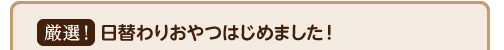 厳選!日替わりおやつはじめました!